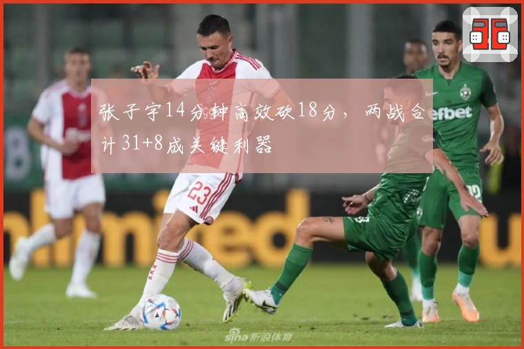 张子宇14分钟高效砍18分，两战合计31+8成关键利器