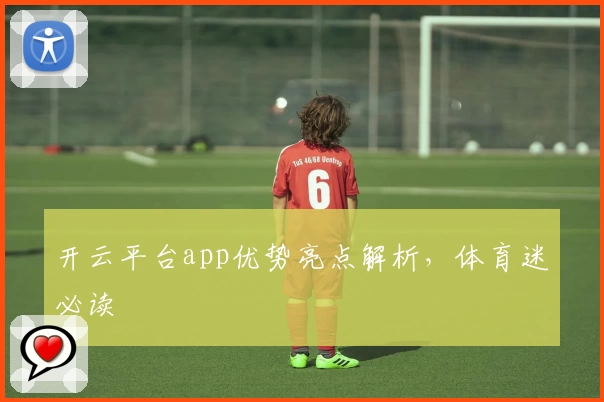 开云平台app优势亮点解析，体育迷必读