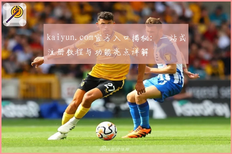 kaiyun.com官方入口揭秘：一站式注册教程与功能亮点详解
