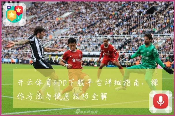 开云体育app下载平台详细指南，操作方法与使用技巧全解