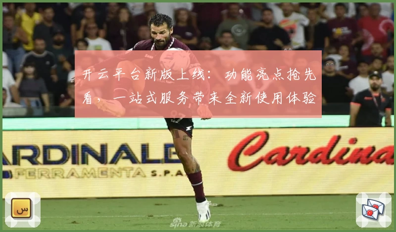 开云平台新版上线：功能亮点抢先看，一站式服务带来全新使用体验
