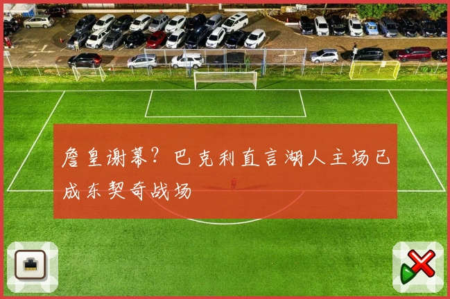 詹皇谢幕？巴克利直言湖人主场已成东契奇战场