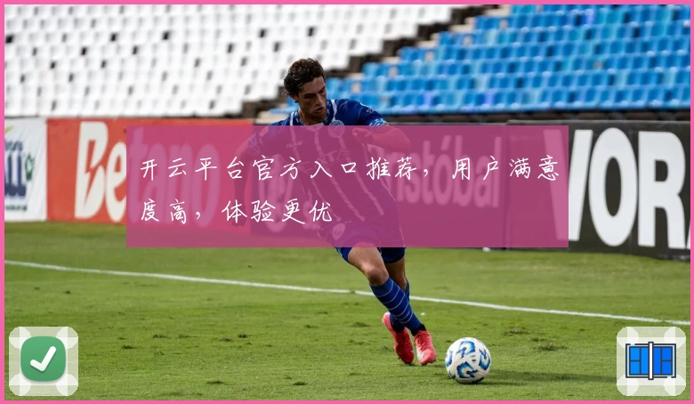 开云平台官方入口推荐，用户满意度高，体验更优