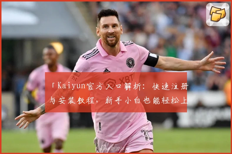 「Kaiyun官方入口解析:快速注册与安装教程,新手小白也能轻松上手!」