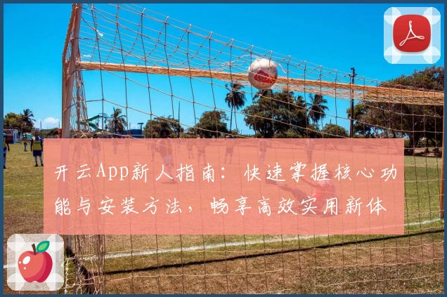 开云App新人指南：快速掌握核心功能与安装方法，畅享高效实用新体验