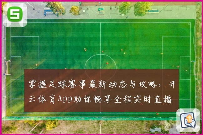 掌握足球赛事最新动态与攻略，开云体育App助你畅享全程实时直播
