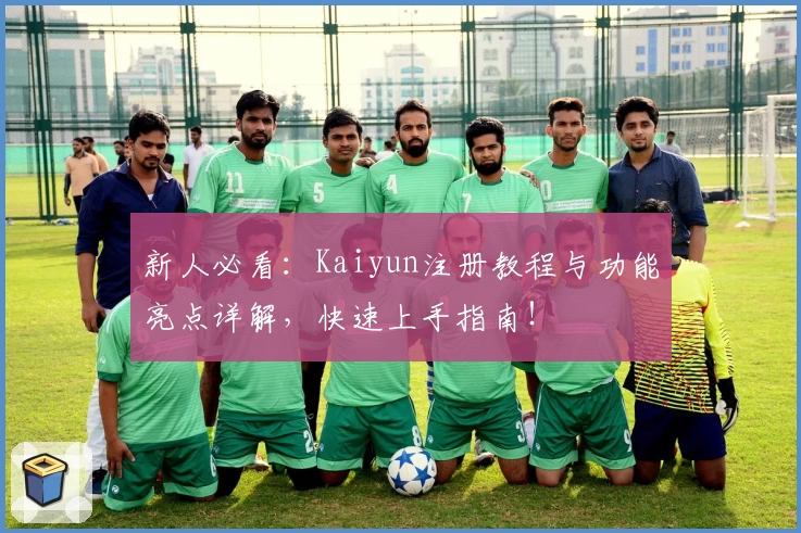 新人必看：Kaiyun注册教程与功能亮点详解，快速上手指南！