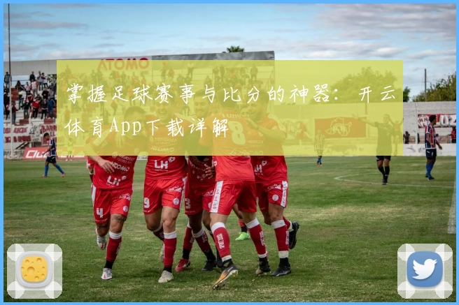 掌握足球赛事与比分的神器：开云体育App下载详解