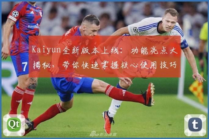 Kaiyun全新版本上线：功能亮点大揭秘，带你快速掌握核心使用技巧