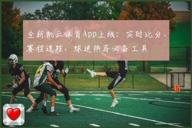 全新凯云体育App上线:实时比分、赛程追踪,球迷热荐必备工具