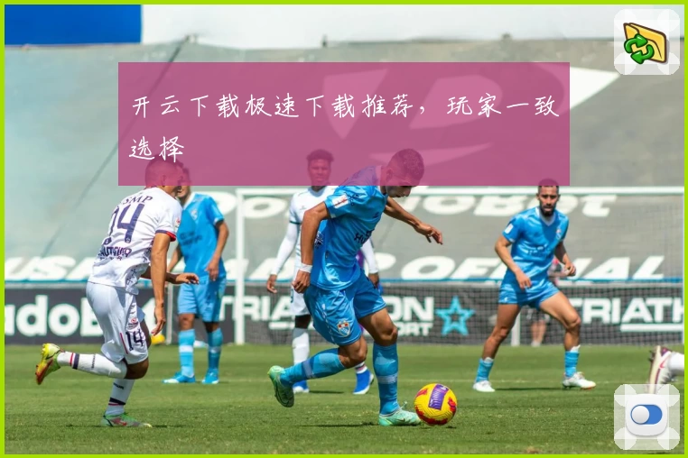 开云下载极速下载推荐，玩家一致选择