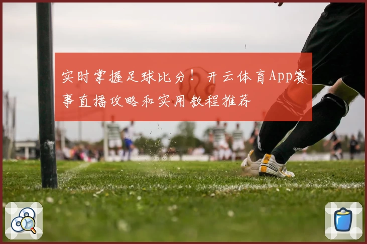 实时掌握足球比分！开云体育App赛事直播攻略和实用教程推荐