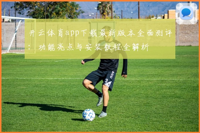 开云体育app下载最新版本全面测评：功能亮点与安装教程全解析