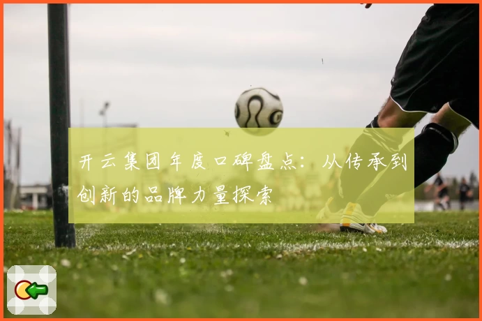 开云集团年度口碑盘点：从传承到创新的品牌力量探索