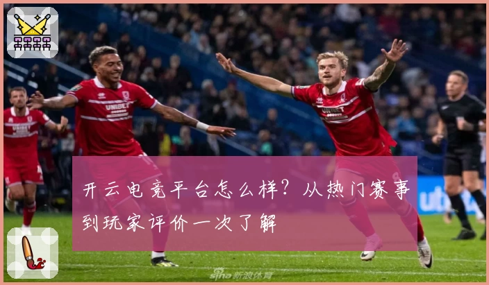 开云电竞平台怎么样？从热门赛事到玩家评价一次了解