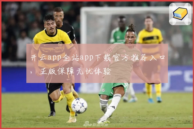 开云app全站app下载官方推荐入口，正版保障无忧体验