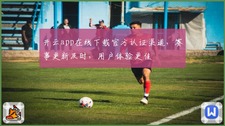 开云app在线下载官方认证渠道,赛事更新及时,用户体验更佳