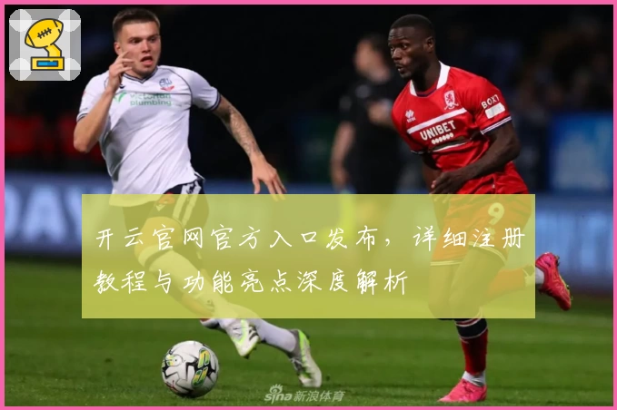 开云官网官方入口发布，详细注册教程与功能亮点深度解析