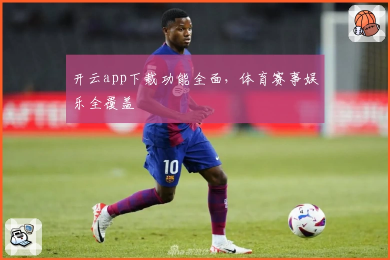 开云app下载功能全面，体育赛事娱乐全覆盖