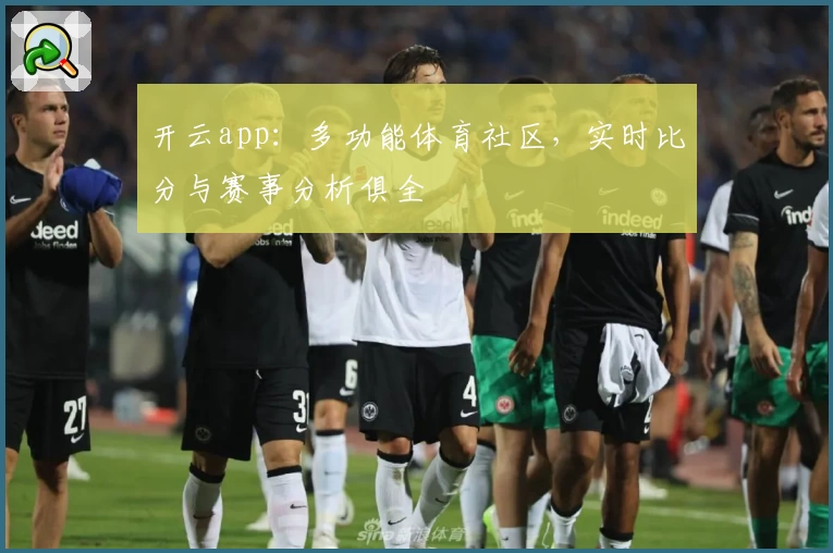 开云app：多功能体育社区，实时比分与赛事分析俱全