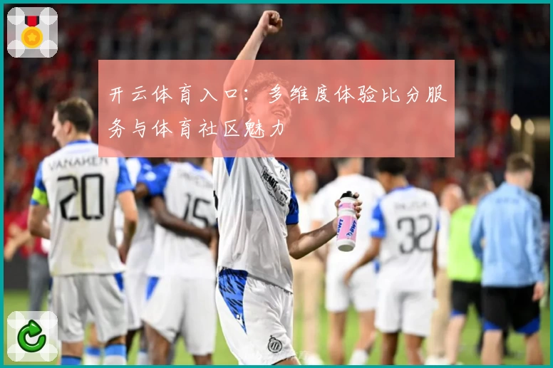 开云体育入口：多维度体验比分服务与体育社区魅力
