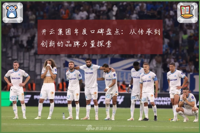 开云集团年度口碑盘点：从传承到创新的品牌力量探索