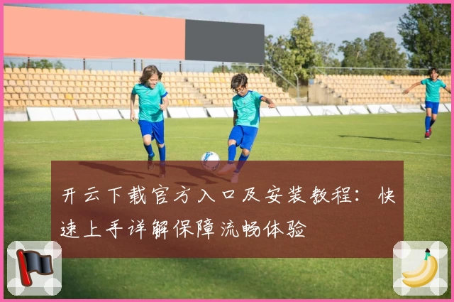开云下载官方入口及安装教程:快速上手详解保障流畅体验