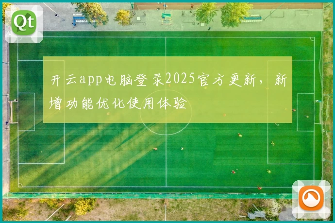 开云app电脑登录2025官方更新，新增功能优化使用体验