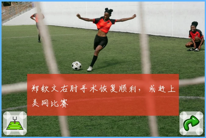 郑钦文右肘手术恢复顺利，或赶上美网比赛