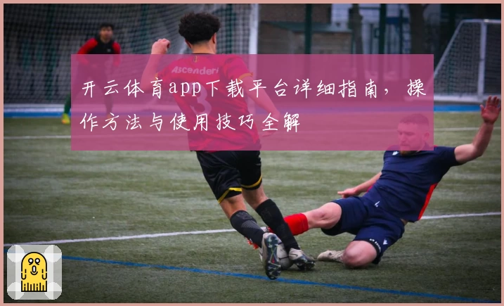 开云体育app下载平台详细指南，操作方法与使用技巧全解