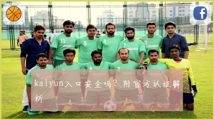 kaiyun入口安全吗？附官方认证解析
