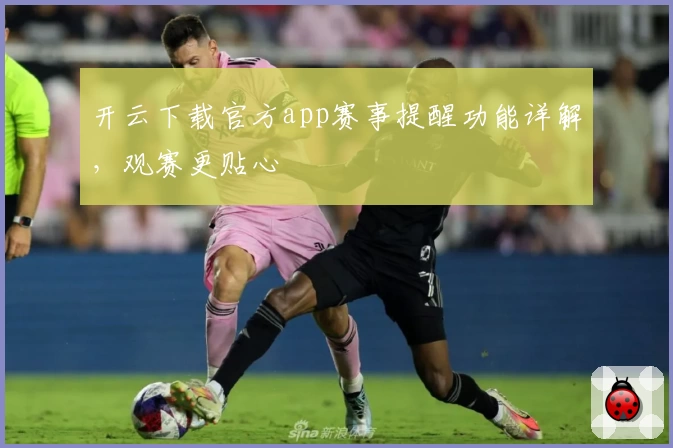 开云下载官方app赛事提醒功能详解，观赛更贴心