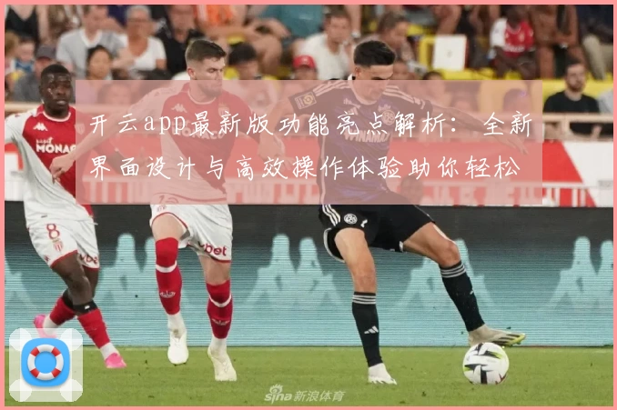 开云app最新版功能亮点解析：全新界面设计与高效操作体验助你轻松上手