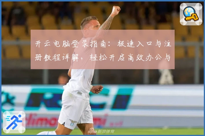 开云电脑登录指南：极速入口与注册教程详解，轻松开启高效办公与娱乐新体验