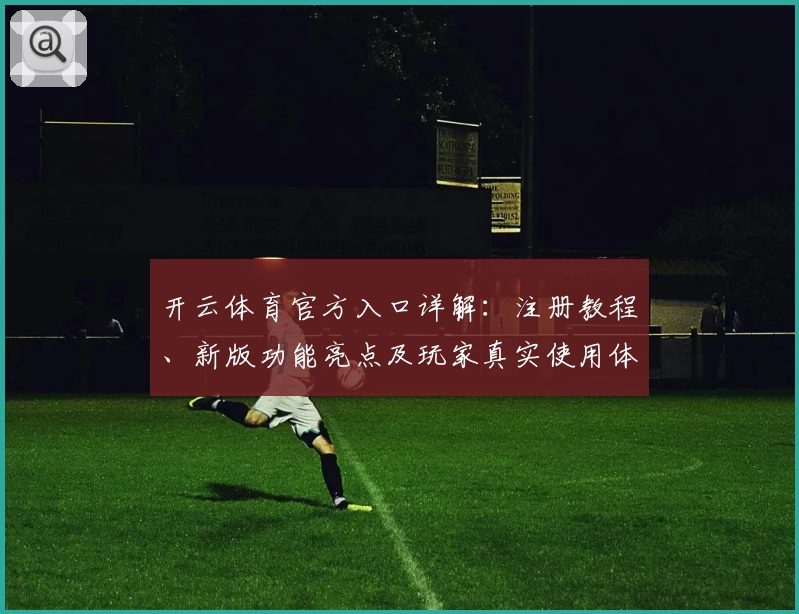 开云体育官方入口详解：注册教程、新版功能亮点及玩家真实使用体验全揭秘