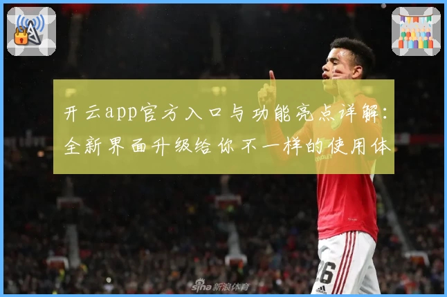 开云app官方入口与功能亮点详解：全新界面升级给你不一样的使用体验