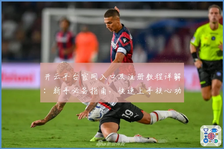开云平台官网入口及注册教程详解：新手必备指南，快速上手核心功能亮点解析