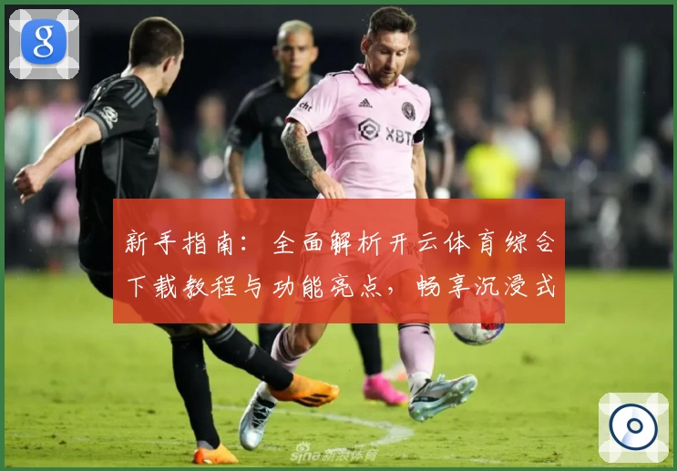 新手指南：全面解析开云体育综合下载教程与功能亮点，畅享沉浸式运动体验