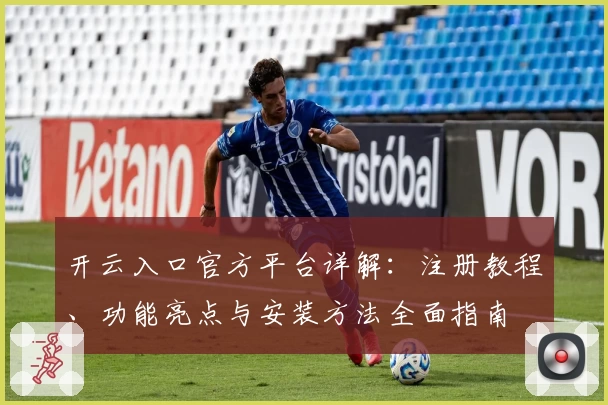 开云入口官方平台详解：注册教程、功能亮点与安装方法全面指南