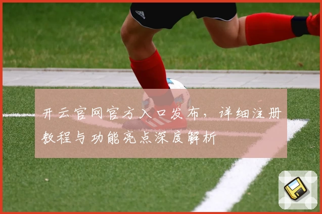 开云官网官方入口发布，详细注册教程与功能亮点深度解析