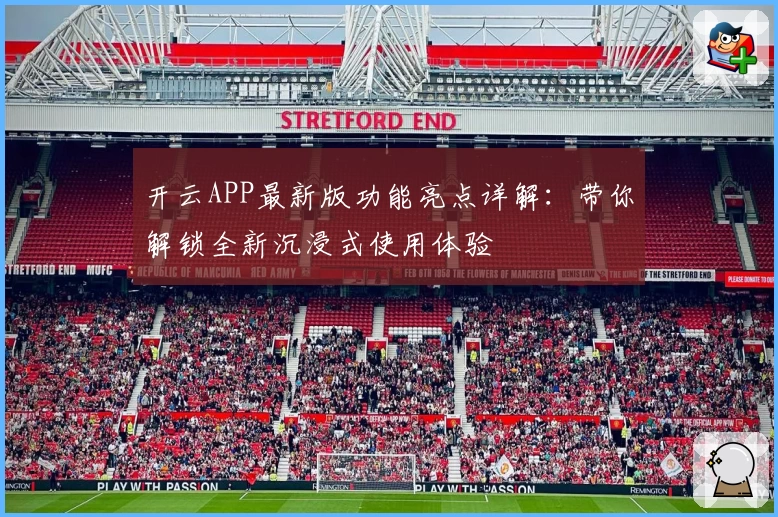 开云APP最新版功能亮点详解：带你解锁全新沉浸式使用体验