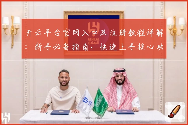 开云平台官网入口及注册教程详解：新手必备指南，快速上手核心功能亮点解析