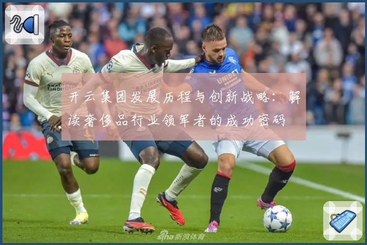 开云集团发展历程与创新战略：解读奢侈品行业领军者的成功密码