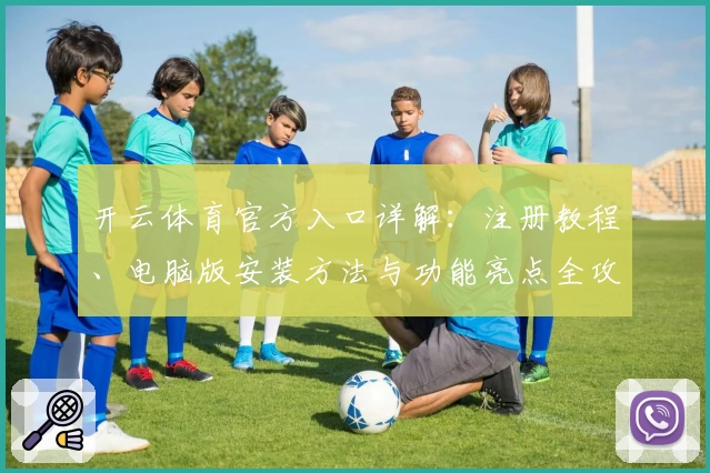 开云体育官方入口详解：注册教程、电脑版安装方法与功能亮点全攻略