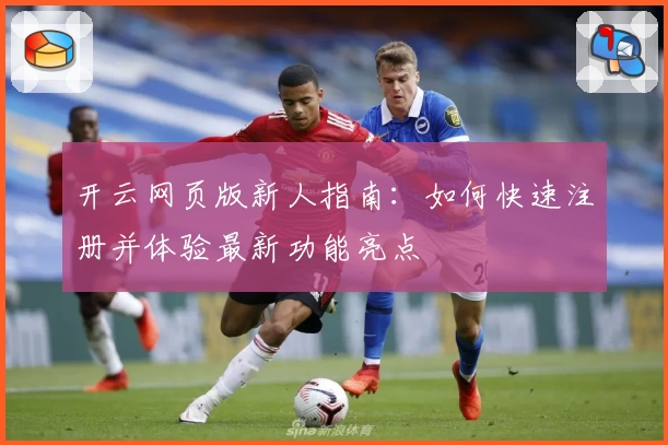 开云网页版新人指南：如何快速注册并体验最新功能亮点
