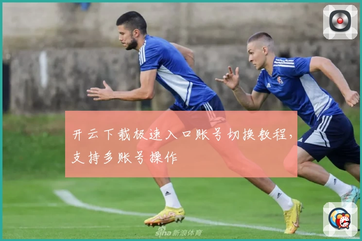 开云下载极速入口账号切换教程，支持多账号操作