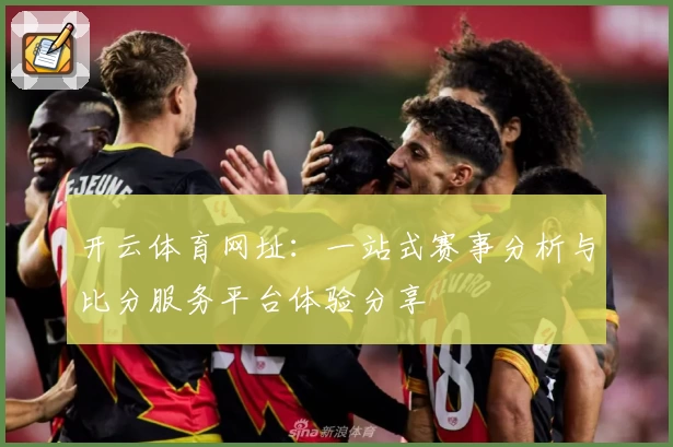 开云体育网址：一站式赛事分析与比分服务平台体验分享