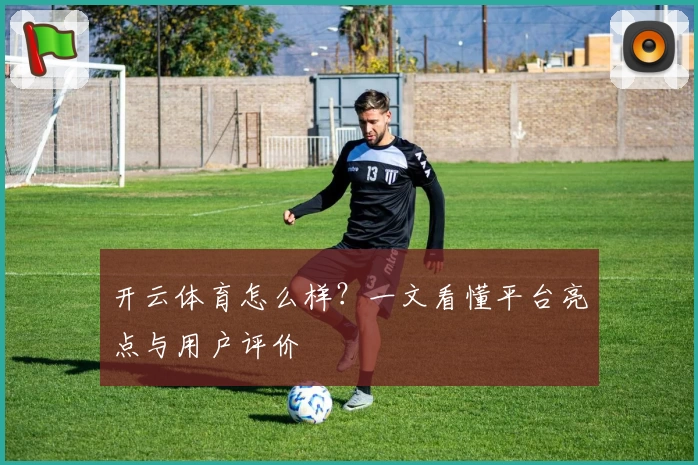 开云体育怎么样？一文看懂平台亮点与用户评价