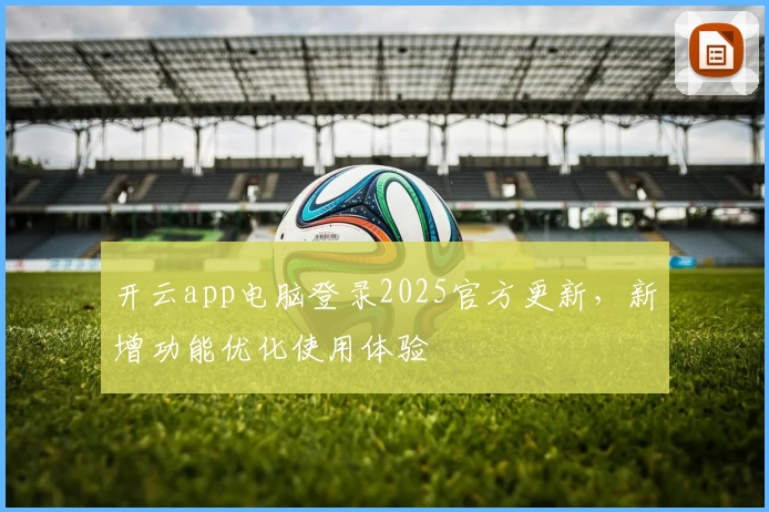 开云app电脑登录2025官方更新，新增功能优化使用体验
