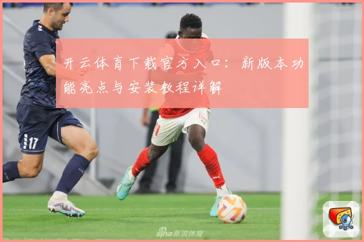 开云体育下载官方入口：新版本功能亮点与安装教程详解
